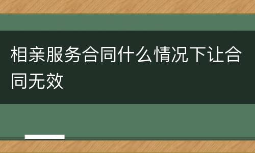 相亲服务合同什么情况下让合同无效