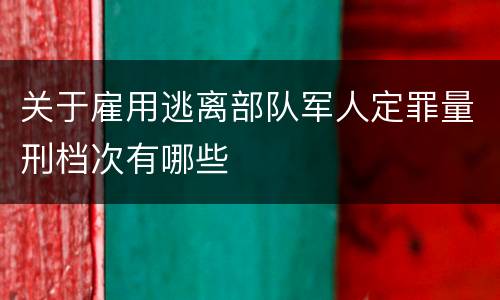 关于雇用逃离部队军人定罪量刑档次有哪些