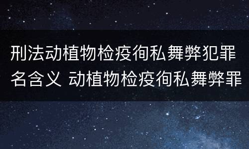 刑法动植物检疫徇私舞弊犯罪名含义 动植物检疫徇私舞弊罪犯罪主体