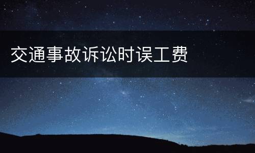 交通事故诉讼时误工费