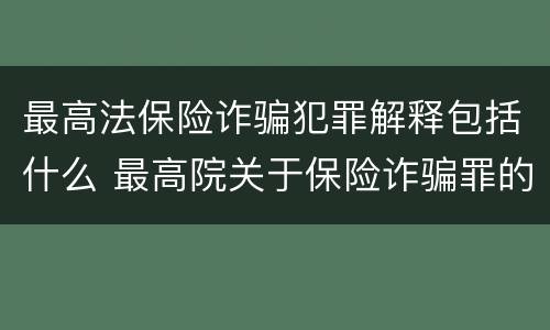 最高法保险诈骗犯罪解释包括什么 最高院关于保险诈骗罪的司法解释