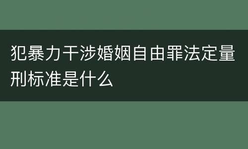 犯暴力干涉婚姻自由罪法定量刑标准是什么