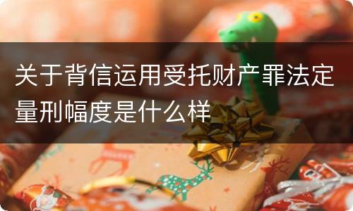 关于背信运用受托财产罪法定量刑幅度是什么样