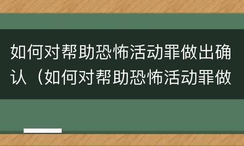 如何对帮助恐怖活动罪做出确认（如何对帮助恐怖活动罪做出确认处罚）