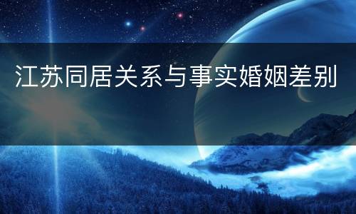 江苏同居关系与事实婚姻差别