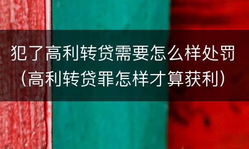 犯了高利转贷需要怎么样处罚（高利转贷罪怎样才算获利）