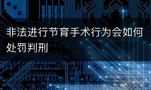 非法进行节育手术行为会如何处罚判刑