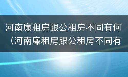 河南廉租房跟公租房不同有何（河南廉租房跟公租房不同有何影响）