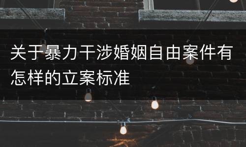 关于暴力干涉婚姻自由案件有怎样的立案标准