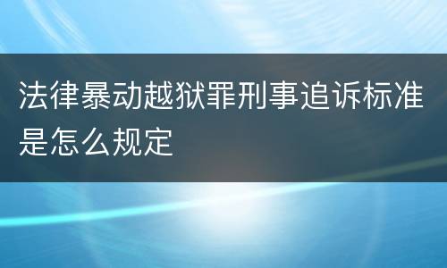 法律暴动越狱罪刑事追诉标准是怎么规定
