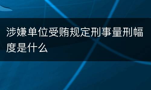 涉嫌单位受贿规定刑事量刑幅度是什么
