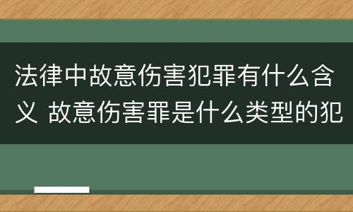 法律中故意伤害犯罪有什么含义 故意伤害罪是什么类型的犯罪