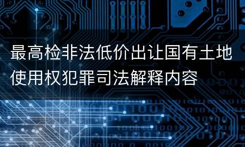 最高检非法低价出让国有土地使用权犯罪司法解释内容