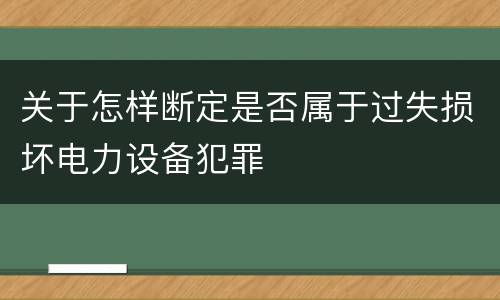 关于怎样断定是否属于过失损坏电力设备犯罪