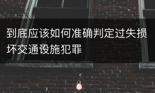 到底应该如何准确判定过失损坏交通设施犯罪