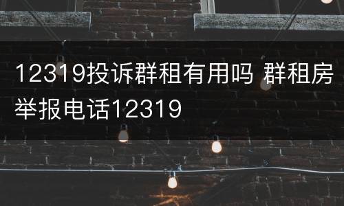 12319投诉群租有用吗 群租房举报电话12319