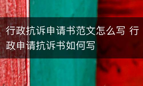 行政抗诉申请书范文怎么写 行政申请抗诉书如何写