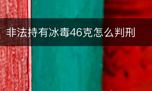 非法持有冰毒46克怎么判刑