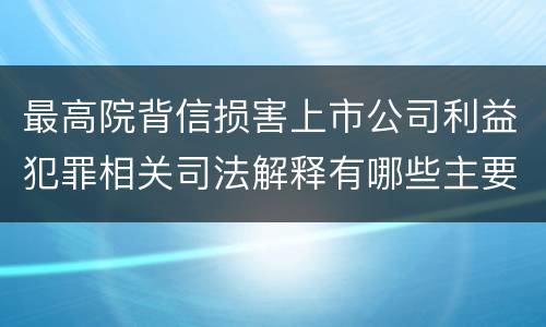 最高院背信损害上市公司利益犯罪相关司法解释有哪些主要内容
