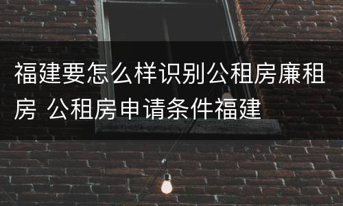 福建要怎么样识别公租房廉租房 公租房申请条件福建