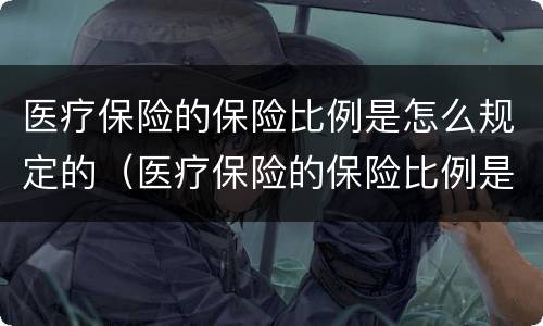 医疗保险的保险比例是怎么规定的（医疗保险的保险比例是怎么规定的呀）