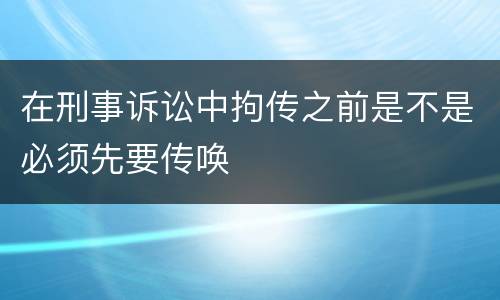 在刑事诉讼中拘传之前是不是必须先要传唤