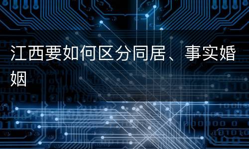 江西要如何区分同居、事实婚姻