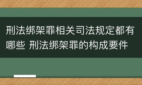 刑法绑架罪相关司法规定都有哪些 刑法绑架罪的构成要件
