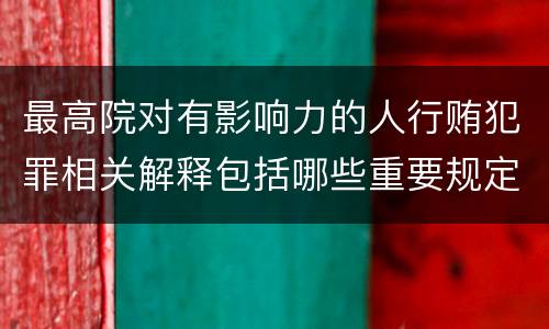最高院对有影响力的人行贿犯罪相关解释包括哪些重要规定