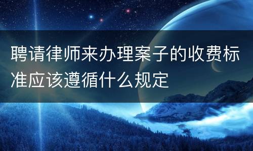 聘请律师来办理案子的收费标准应该遵循什么规定