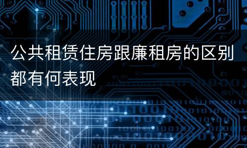 公共租赁住房跟廉租房的区别都有何表现