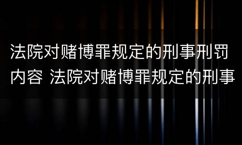 法院对赌博罪规定的刑事刑罚内容 法院对赌博罪规定的刑事刑罚内容包括