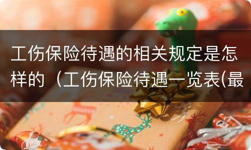 工伤保险待遇的相关规定是怎样的（工伤保险待遇一览表(最新）