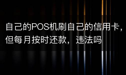 自己的POS机刷自己的信用卡，但每月按时还款，违法吗
