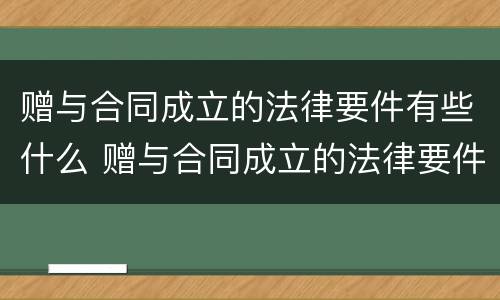 赠与合同成立的法律要件有些什么 赠与合同成立的法律要件有些什么规定
