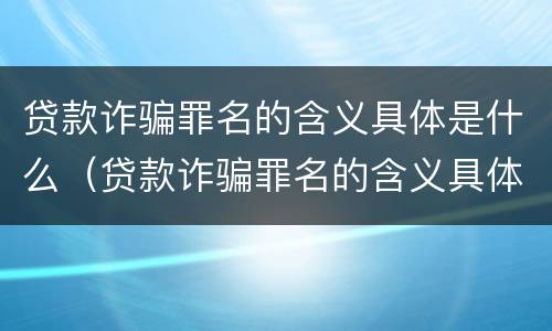 贷款诈骗罪名的含义具体是什么（贷款诈骗罪名的含义具体是什么呢）