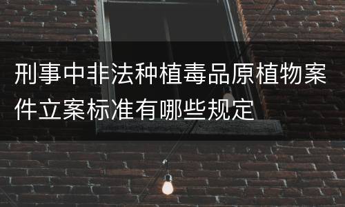 刑事中非法种植毒品原植物案件立案标准有哪些规定