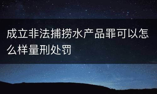 成立非法捕捞水产品罪可以怎么样量刑处罚