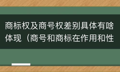 商标权及商号权差别具体有啥体现（商号和商标在作用和性质上的区别）