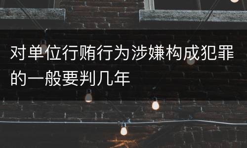 对单位行贿行为涉嫌构成犯罪的一般要判几年