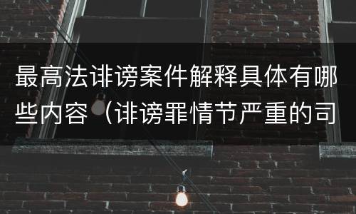 最高法诽谤案件解释具体有哪些内容（诽谤罪情节严重的司法解释）