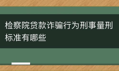 检察院贷款诈骗行为刑事量刑标准有哪些