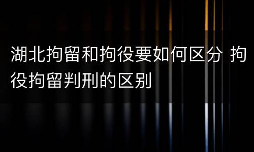 湖北拘留和拘役要如何区分 拘役拘留判刑的区别