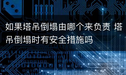 如果塔吊倒塌由哪个来负责 塔吊倒塌时有安全措施吗