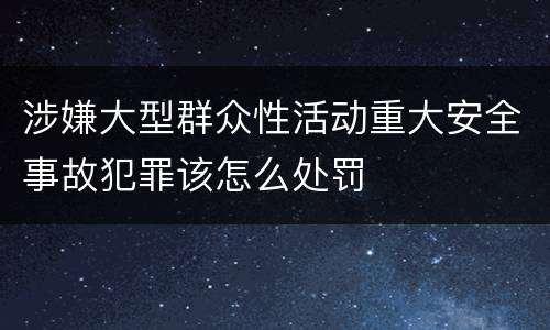涉嫌大型群众性活动重大安全事故犯罪该怎么处罚