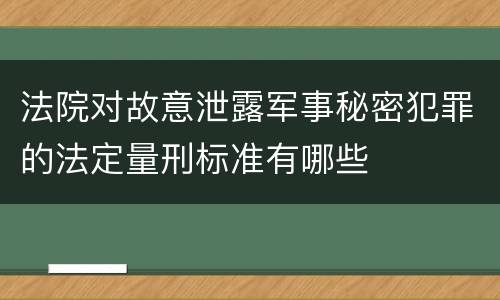 法院对故意泄露军事秘密犯罪的法定量刑标准有哪些