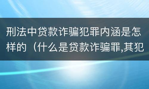 刑法中贷款诈骗犯罪内涵是怎样的（什么是贷款诈骗罪,其犯罪构成是什么）