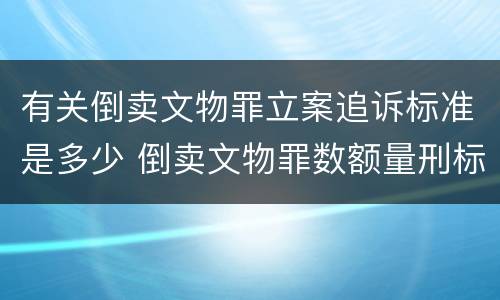 有关倒卖文物罪立案追诉标准是多少 倒卖文物罪数额量刑标准