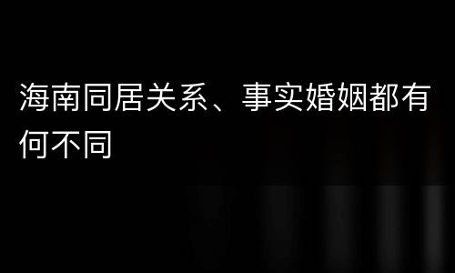 海南同居关系、事实婚姻都有何不同