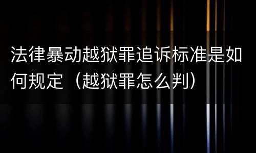 法律暴动越狱罪追诉标准是如何规定（越狱罪怎么判）